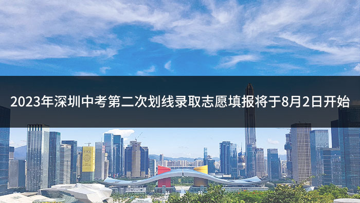 2023年深圳中考第二次划线录取志愿填报将于8月2日开始.jpg