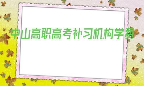 关于中山高职高考补习机构学费的信息