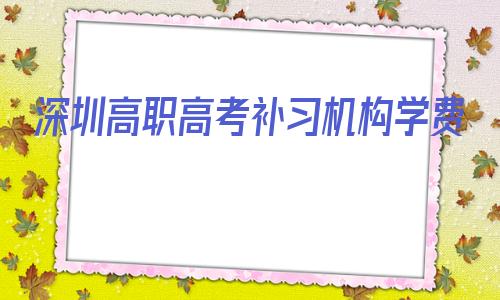 深圳高职高考补习机构学费的简单介绍